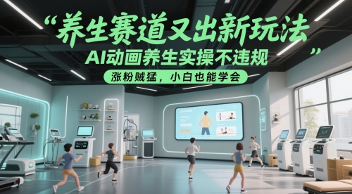 养生赛道又出新玩法，AI动画养生实操不违规，涨粉贼猛，小白也能学会-占领资源网