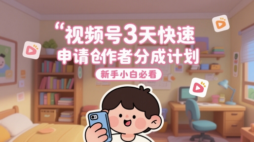 视频号3天快速申请创作者分成计划，新手小白必看-占领资源网