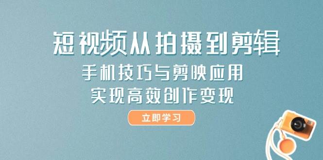 （14867期）短视频从拍摄到剪辑，手机技巧与剪映应用，实现高效创作变现-占领资源网