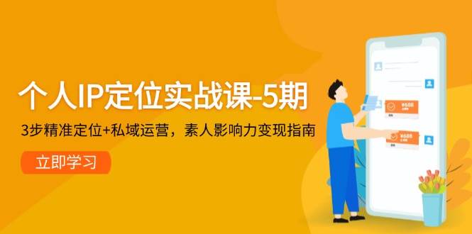 （14867期）个人IP定位实战课-5期，3步精准定位+私域运营，素人影响力变现指南-占领资源网