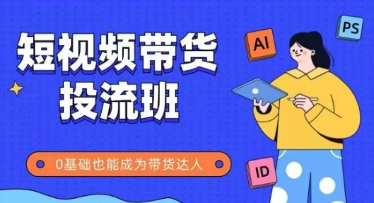抖音快手短视频带货投流班，详细又全面的抖音快手带货实操课，零基础也能成为带货达人-占领资源网