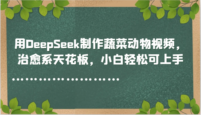 用DeepSeek制作蔬菜动物视频，治愈系天花板，小白轻松可上手-占领资源网