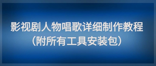 影视剧人物唱歌详细制作教程，点赞量动辄几十W（附所有工具安装包）-占领资源网