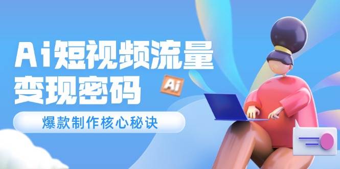 （14875期）Ai短视频流量密码，爆款制作核心秘诀，120万案例深度解析-占领资源网