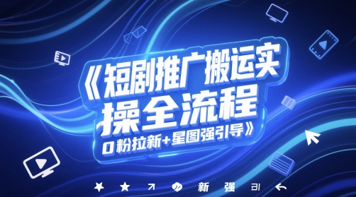 短剧推广搬运实操全流程，0粉拉新+星图强引导-占领资源网