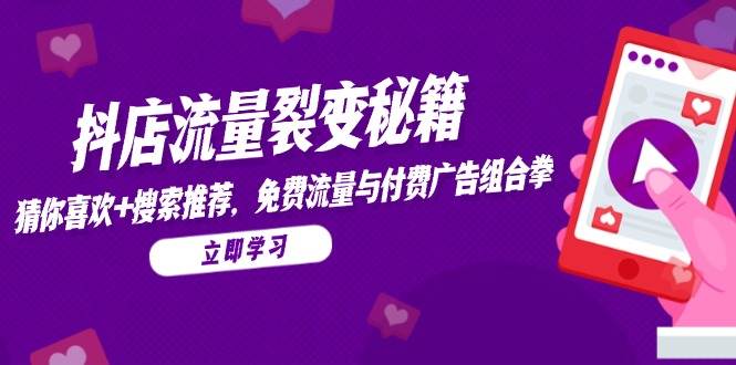 （14872期）抖店流量裂变秘籍，猜你喜欢，搜索推荐，免费流量与付费广告组合拳-占领资源网