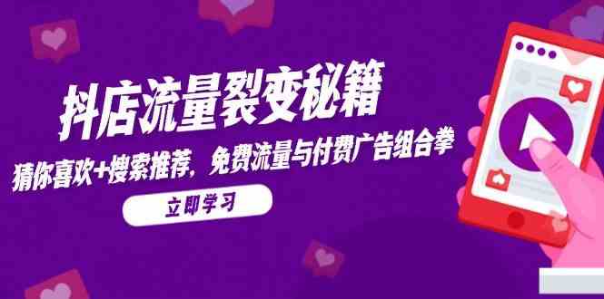 抖店流量裂变秘籍，猜你喜欢，搜索推荐，免费流量与付费广告组合拳-占领资源网