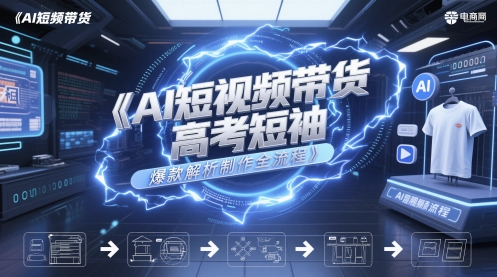 AI短视频带货高考短袖爆款解析制作全流程-占领资源网