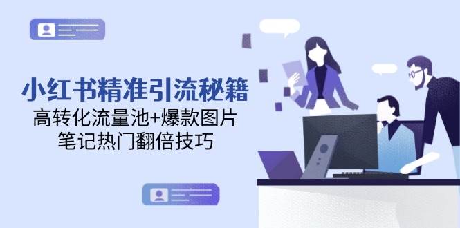 （14881期）小红书精准引流秘籍，高转化流量池+爆款图片，笔记热门翻倍技巧-占领资源网