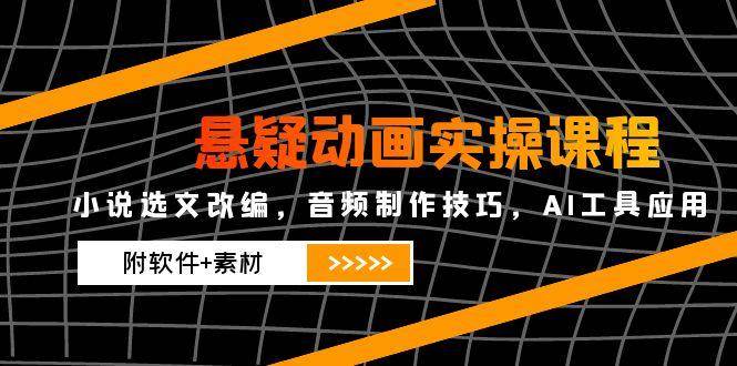 （14890期）悬疑动画实操课程，小说选文改编，音频制作技巧，AI工具应用（附软件+素材-占领资源网