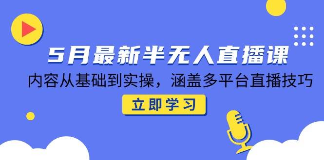 （14888期）5月最新半无人直播课，内容从基础到实操，涵盖多平台直播技巧-占领资源网