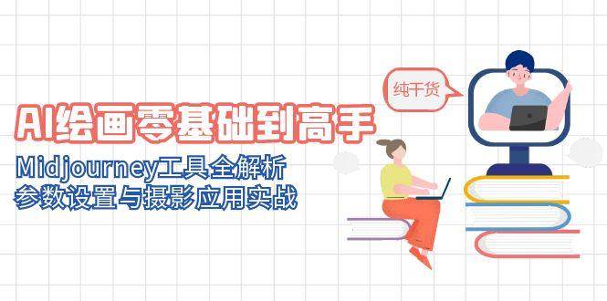 （14887期）AI绘画零基础到高手，Midjourney工具全解析，参数设置与摄影应用实战-占领资源网