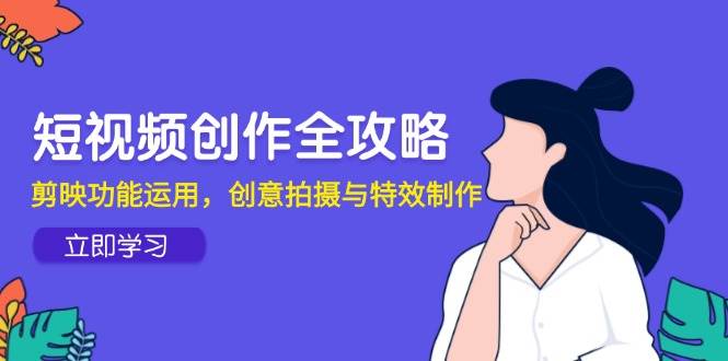 （14883期）短视频创作全攻略，剪映功能运用，创意拍摄与特效制作-占领资源网