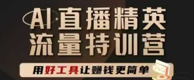 AI直播精英官方特训营，直播底层逻辑和ai实操技巧，用好工具让挣米更简单-占领资源网