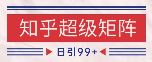 知乎超级矩阵玩法引流高质量精准粉SEO覆盖，日变现1k+【揭秘】-占领资源网