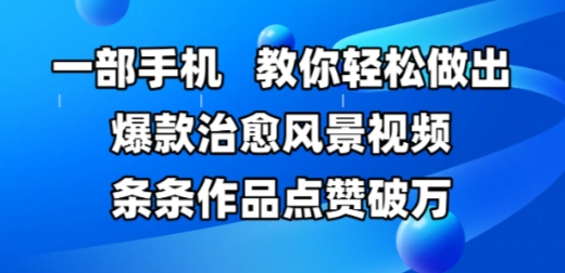 一部手机，教你轻松做出爆款治愈风景视频，条条作品点赞破W-占领资源网