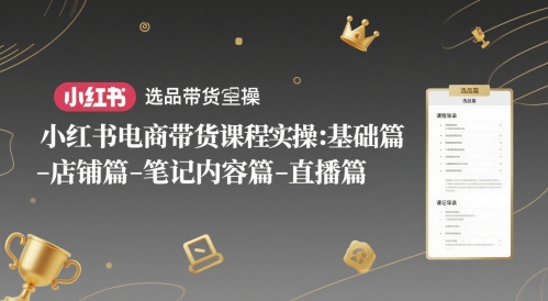 小红书电商带货课程实操：基础篇-选品篇-店铺篇-笔记内容篇-直播篇-占领资源网