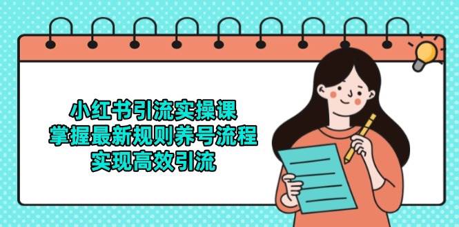 小红书引流实操课，掌握最新规则养号流程，实现高效引流-占领资源网