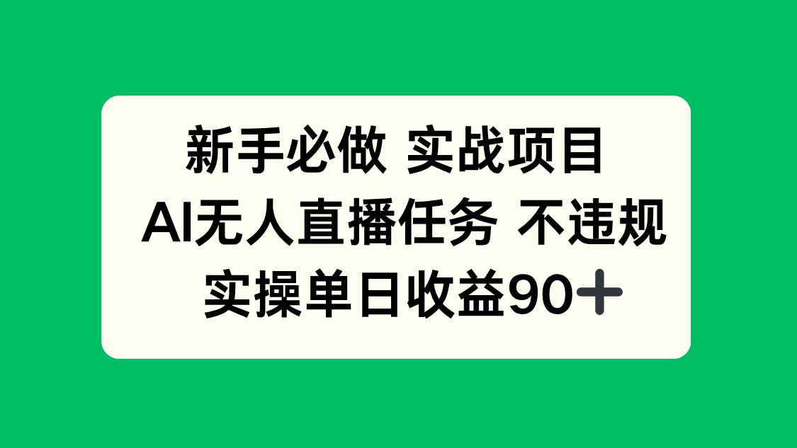（14901期）新手必做实战项目，AI无人直播任务 不违规，实操单日收益90+-占领资源网
