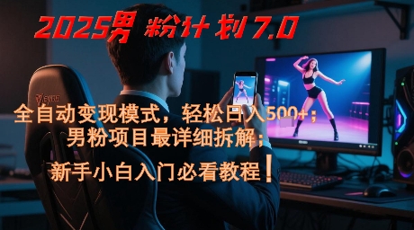 2025男粉计划7.0，全自动变现模式，轻松日入5张+，新手小白必看课程-占领资源网