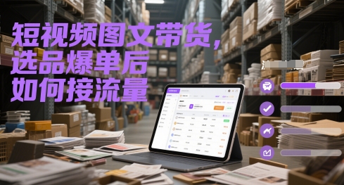 短视频图文带货，选品爆单后如何接流量-占领资源网