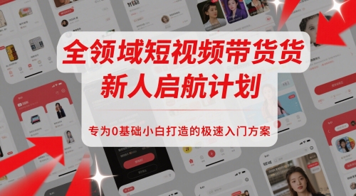 全领域短视频带货新人启航计划，专为0基础小白打造的极速入门方案-占领资源网