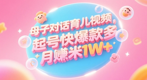 AI生成母子对话育儿类视频，起号快爆款多，小白宝妈轻松学，多渠道变现，月入1W+-占领资源网