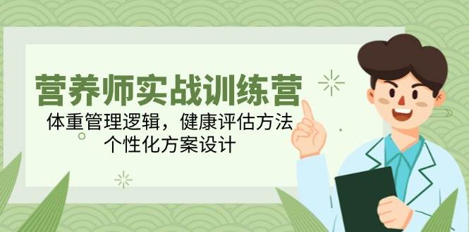 营养师实战训练营，体重管理逻辑，健康评估方法，个性化方案设计-占领资源网