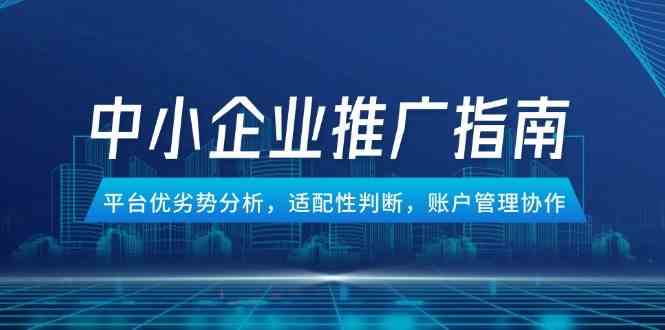 中小企业竞价推广指南，平台优劣势分析，适配性判断，账户管理协作-占领资源网