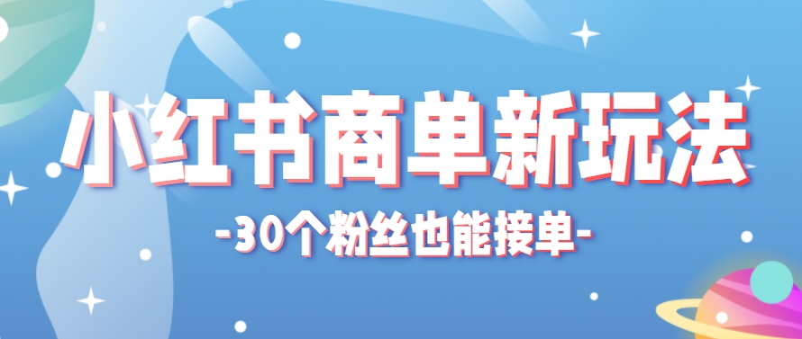 小红书商单新玩法，30个粉丝也能接单，一个月接三单赚了150+！适合新手小白操作-占领资源网