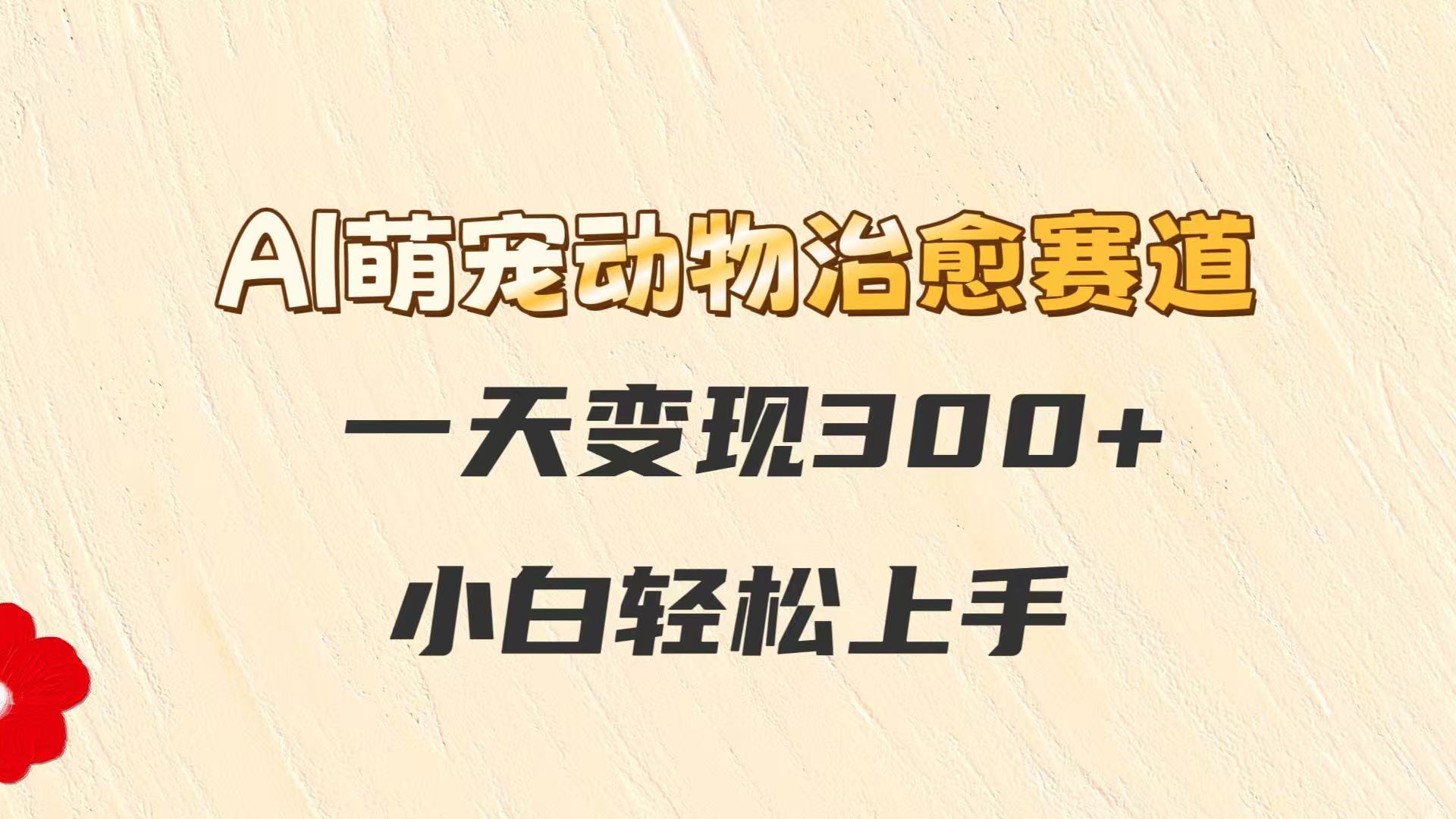 AI萌宠动物治愈赛道，一天变现300+，小白轻松上手-占领资源网