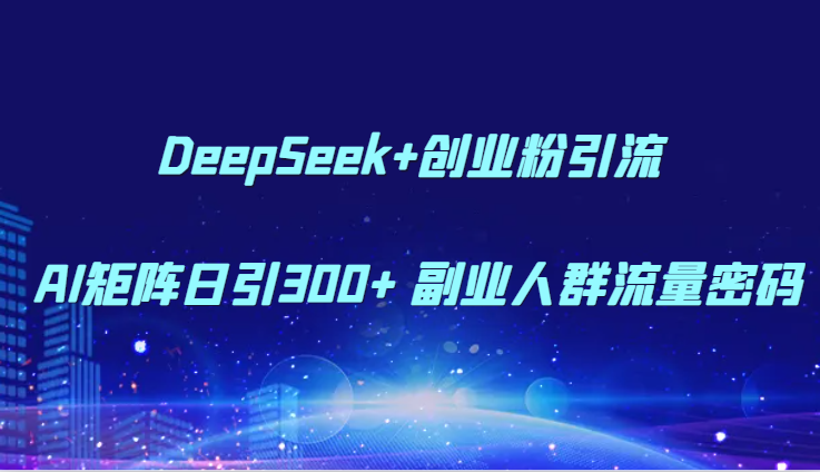 DeepSeek+创业粉引流 AI矩阵日引300+ 副业人群流量密码-占领资源网