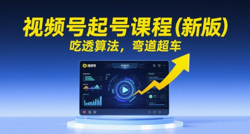视频号起号课程（新版），吃透算法，弯道超车-占领资源网