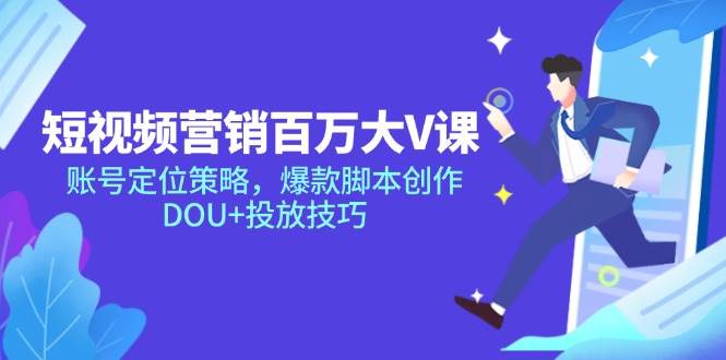 （14920期）短视频营销百万大V课，账号定位策略，爆款脚本创作，DOU+投放技巧-占领资源网