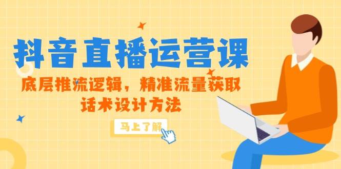 （14917期）5月新课-抖音直播运营课，底层推流逻辑，精准流量获取，话术设计方法-占领资源网