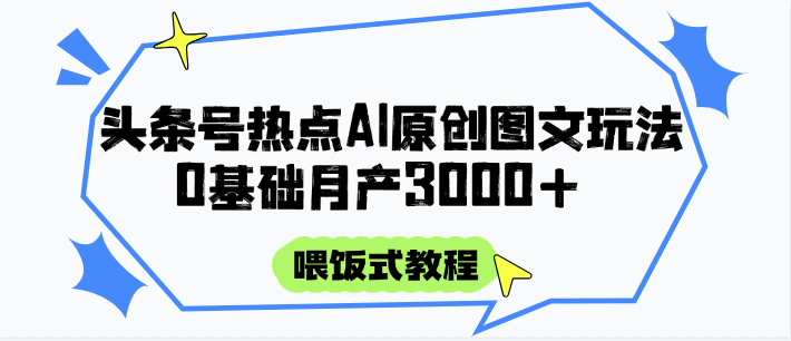 头条号热点AI图文攻略，喂饭式教程+0基础月产3000+-占领资源网