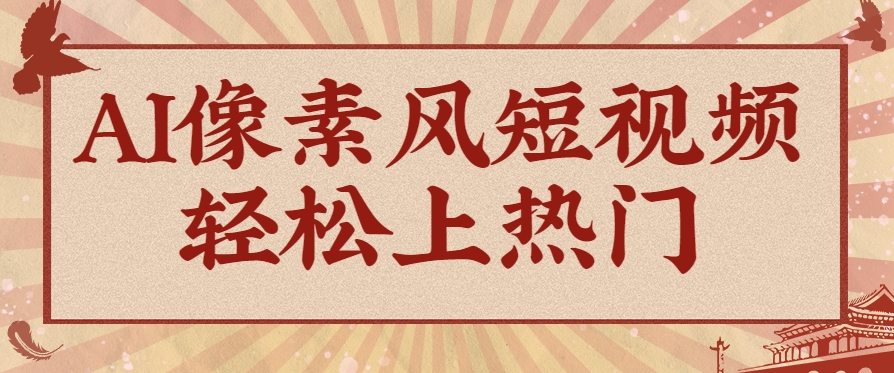 爆火1000万！AI像素风短视频制作方法，轻松上热门收割流量！完整保姆级教程！-占领资源网