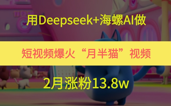 用Deepseek+海螺AI做短视频爆火“月半猫”视频，2月涨粉13.8w-占领资源网
