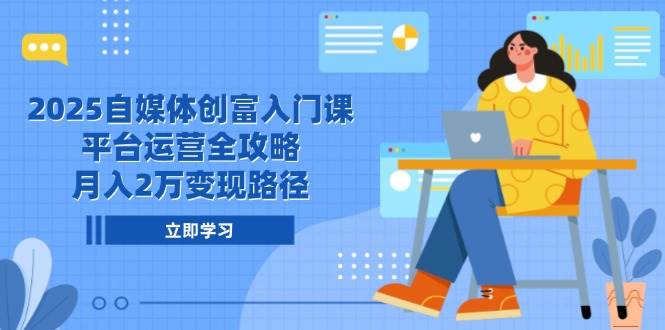（14924期）2025自媒体创富入门课，平台运营全攻略，月入2万变现路径-占领资源网