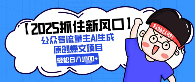 【2025抓住新风口】公众号流量主AI生成原创爆文项目，新手小白轻松日入1k+-占领资源网