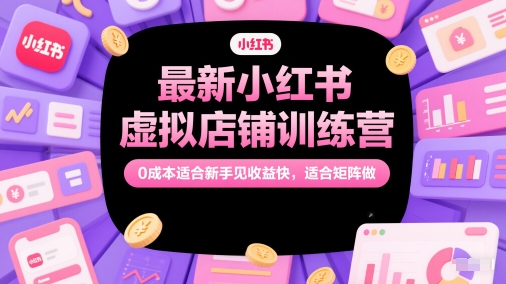 最新小红书虚拟店铺训练营，0成本适合新手见收益快，适合矩阵做-占领资源网