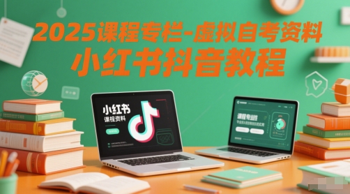 2025课程专栏-虚拟自考资料小红书抖音教程-占领资源网