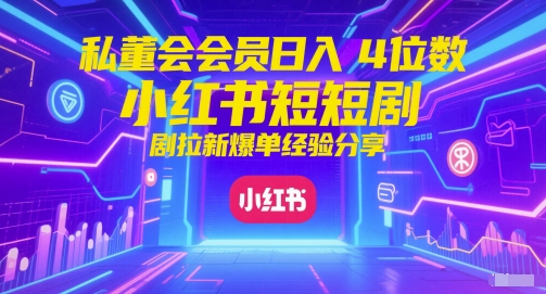 私董会会员日入4位数小红书红果短剧拉新爆单经验分享-占领资源网