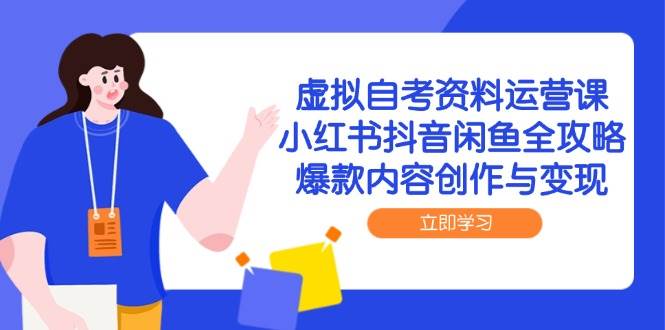 （14938期）虚拟自考资料运营课，小红书抖音闲鱼全攻略，爆款内容创作与变现-占领资源网
