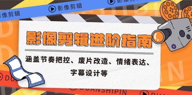 （14941期）影像剪辑进阶指南，涵盖节奏把控、废片改造、情绪表达、字幕设计等-占领资源网