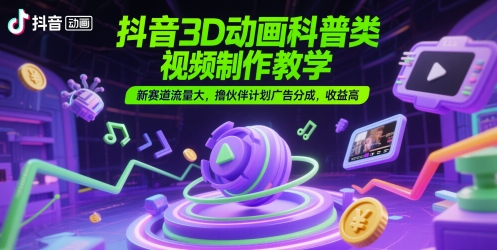 抖音3D动画科普类视频制作教学，新赛道流量大，撸伙伴计划广告分成，收益高-占领资源网