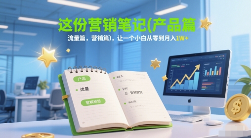 这份营销笔记(产品篇，流量篇，营销篇)，让一个小白从零到月入1W+-占领资源网
