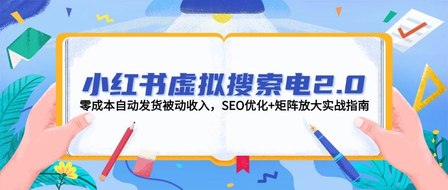 （14946期）小红书虚拟搜索电2.0，零成本自动发货被动收入，SEO优化+矩阵放大实战指南-占领资源网