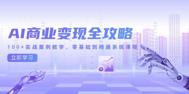 （14948期）AI商业变现全攻略，100+实战案例教学，零基础到精通系统课程-占领资源网