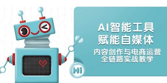 （14949期）AI智能工具赋能自媒体，内容创作与电商运营，全链路实战教学-占领资源网